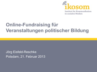 Online-Fundraising für
Veranstaltungen politischer Bildung



Jörg Eisfeld-Reschke
Potsdam, 21. Februar 2013
 