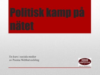Politisk kamp på
nätet

En kurs i sociala medier
av Pooma Webbutveckling
 