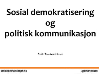 Sosial demokratisering
og
politisk kommunikasjon
Svein Tore Marthinsen
 