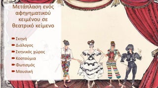 Μετάπλαση ενός
αφηγηματικού
κειμένου σε
θεατρικό κείμενο
Σκηνή
Διάλογος
Σκηνικός χώρος
Κοστούμια
Φωτισμός
Μουσική
 