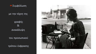 Συμφιλίωση
με την τέχνη της
γραφής
&
aνακάλυψη
του προσωπικού
τρόπου έκφρασης
 