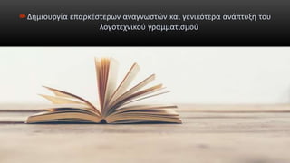 Δημιουργία επαρκέστερων αναγνωστών και γενικότερα ανάπτυξη του
λογοτεχνικού γραμματισμού
 