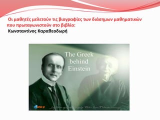 Οι μαθητές μελετούν τις βιογραφίες των διάσημων μαθηματικών
που πρωταγωνιστούν στο βιβλίο:
Κωνσταντίνος Καραθεοδωρή
 