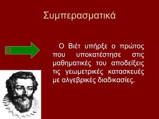 Συμπερασματικά
Ο Βιέτ υπήρξε ο πρώτος
που υποκατέστησε στις
μαθηματικές του αποδείξεις
τις γεωμετρικές κατασκευές
με αλγεβρικές διαδικασίες.
 