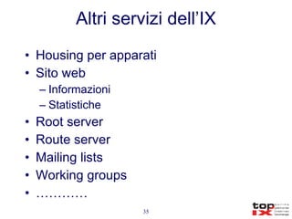Altri servizi dell’IX Housing per apparati Sito web Informazioni Statistiche Root server Route server Mailing lists Working groups ………… 