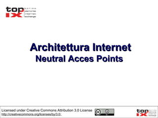 Architettura Internet Neutral Acces Points  Licensed under Creative Commons Attribution 3.0 License  http://creativecommons.org/licenses/by/3.0 /   