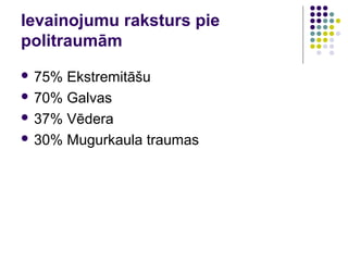 Ievainojumu raksturs pie
politraumām
 75% Ekstremitāšu
 70% Galvas

 37% Vēdera

 30% Mugurkaula traumas
 