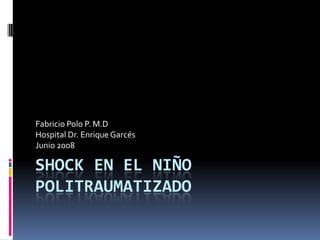 Fabricio Polo P. M.D
Hospital Dr. Enrique Garcés
Junio 2008

SHOCK EN EL NIÑO
POLITRAUMATIZADO
 