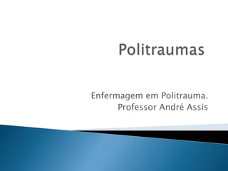 Enfermagem em Politrauma. 
Professor André Assis 
 