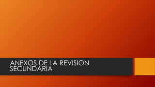 ANEXOS DE LA REVISION
SECUNDARIA
 