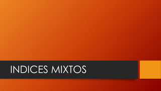 INDICES MIXTOS
 