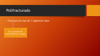 Polifracturado
• Fractura en mas de 1 segmento óseo
Es la solución de
continuidad en un hueso
 