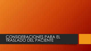 CONSIDERACIONES PARA EL
TRASLADO DEL PACIENTE
 