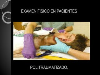 EXAMEN FISICO EN PACIENTES
POLITRAUMATIZADO.
 