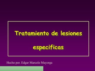 Programa Nacional de Capacitación en Urgencia
Tratamiento de lesiones
especificas
Hecho por. Edgar Marcelo Mayorga
 