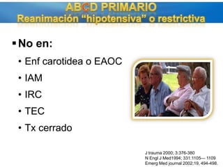 No en:Enf carotidea o EAOCIAMIRCTECTx cerradoABCD PRIMARIOReanimación “hipotensiva” o restrictivaJ trauma 2000; 3:376-380N Engl J Med1994; 331:1105— 1109EmergMedjournal 2002;19, 494-498.