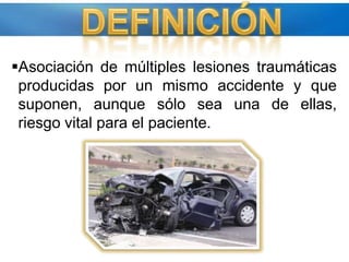Asociación de múltiples lesiones traumáticas producidas por un mismo accidente y que suponen, aunque sólo sea una de ellas, riesgo vital para el paciente.DEFINICIÓN