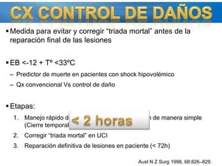 COAGULOPATÍA Se produce por 3 factores:Ocurre por reacciones enzimáticas dependientes de Tº y PhHipotermia &lt; 33ºC (Mortalidad cercana al 100%)Es igual a tener un déficit del 50% de los factoresDisminución de agregabilidadDisminución PLT por secuestro hepáticoAumenta fibrinólisisDilución de factoresLEV y sangre de reanimación.Daño tisularSangradoCurrent Opinion in Critical Care 2005, 11:590-597Crit Care Clin 20 (2004) 13– 24