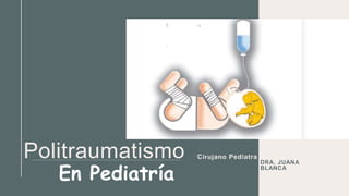 Politraumatismo Cirujano Pediatra ​
DRA. JUANA
BLANCA
En Pediatría
 