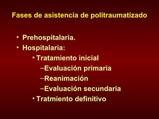 Fases de asistencia de politraumatizado Prehospitalaria. Hospitalaria:  Tratamiento inicial Evaluación primaria Reanimación Evaluación secundaria Tratmiento definitivo 