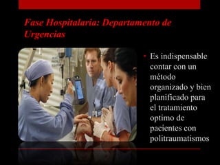 Fase Hospitalaria: Departamento de UrgenciasEs indispensable  contar con un método organizado y bien planificado para el tratamiento optimo de pacientes con politraumatismos