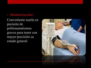 Monitorización:Conveniente usarla en paciente de politraumatismos graves para tener con mayor precisión su estado general