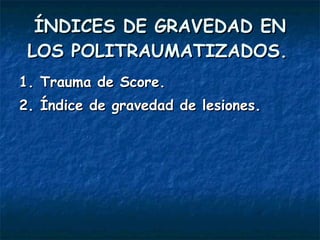 ÍNDICES DE GRAVEDAD EN LOS POLITRAUMATIZADOS.   1. Trauma de Score. 2. Índice de gravedad de lesiones. 