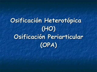 Osificación Heterotópica   (HO) Osificación Periarticular (OPA) 
