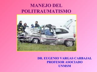 MANEJO DEL
POLITRAUMATISMO
DR. EUGENIO VARGAS CARBAJAL
PROFESOR ASOCIADO
UNMSM
 