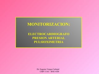 Dr. Eugenio Vargas Carbajal
CMP 11161 - RNE 4368
MONITORIZACION:
ELECTROCARDIOGRAFO
PRESION ARTERIAL
PULSIOXIMETRIA
 