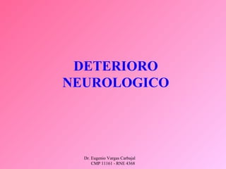 Dr. Eugenio Vargas Carbajal
CMP 11161 - RNE 4368
DETERIORO
NEUROLOGICO
 
