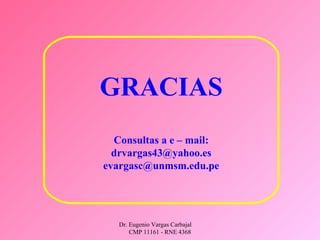 Dr. Eugenio Vargas Carbajal
CMP 11161 - RNE 4368
GRACIAS
Consultas a e – mail:
drvargas43@yahoo.es
evargasc@unmsm.edu.pe
 