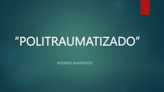 “POLITRAUMATIZADO”
RODRIGO BARRIENTOS
 