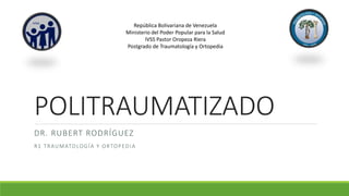 POLITRAUMATIZADO
DR. RUBERT RODRÍGUEZ
R1 TRAUMATOLOGÍA Y ORTOPEDIA
República Bolivariana de Venezuela
Ministerio del Poder Popular para la Salud
IVSS Pastor Oropeza Riera
Postgrado de Traumatología y Ortopedia
 