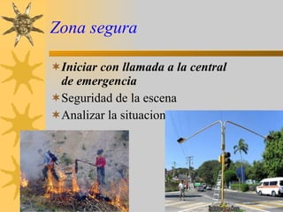 Zona segura Iniciar con llamada a la central de emergencia Seguridad de la escena Analizar la situacion 