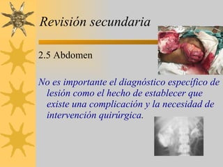 Revisión secundaria 2.5 Abdomen No es importante el diagnóstico específico de lesión como el hecho de establecer que existe una complicación y la necesidad de intervención quirúrgica . 