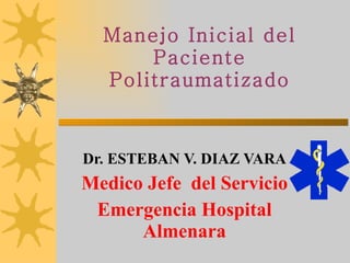 Manejo Inicial del Paciente Politraumatizado Dr. ESTEBAN V. DIAZ VARA Medico Jefe  del Servicio Emergencia Hospital Almenara 