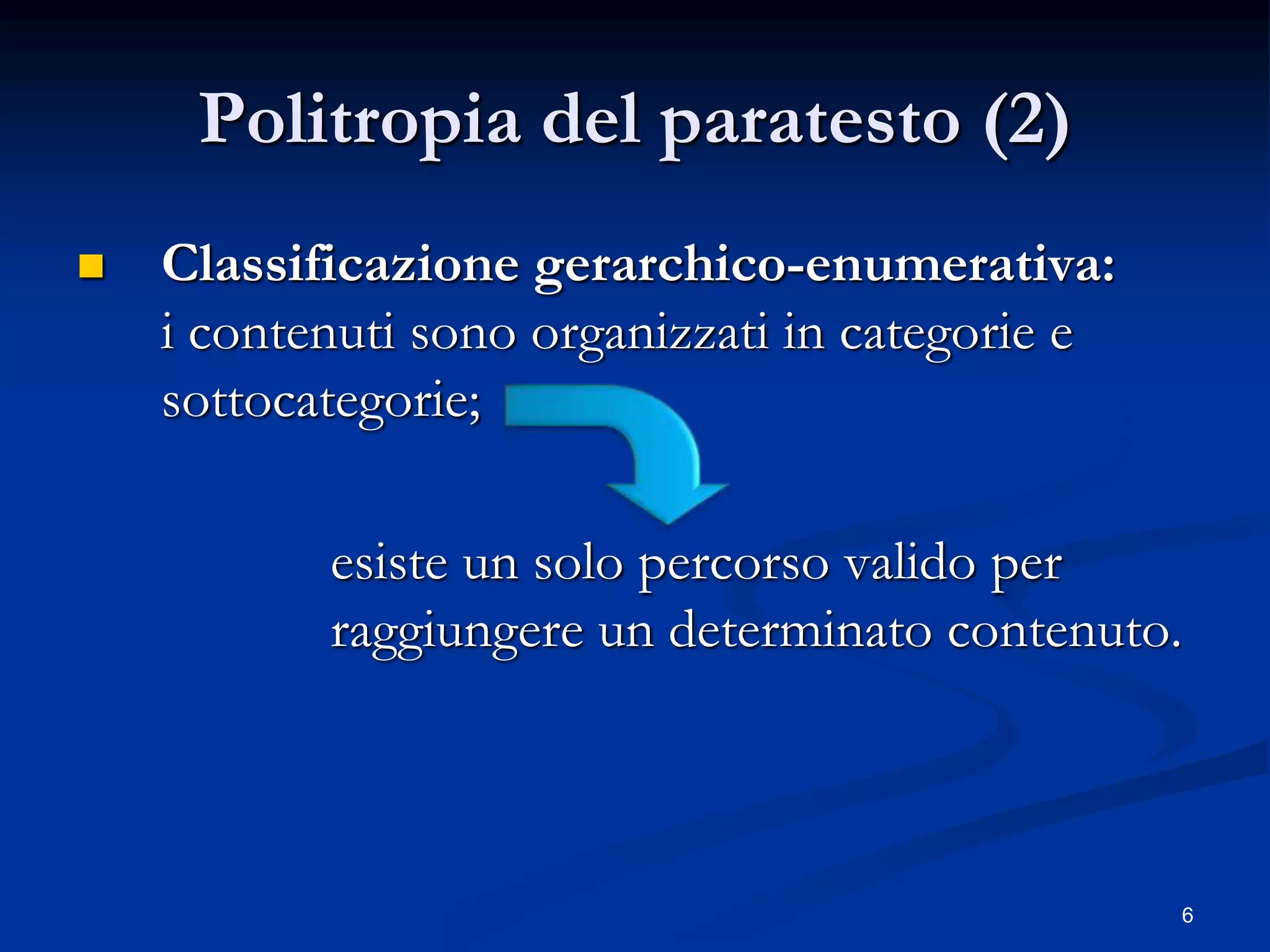 6
Politropia del paratesto (2)
 Classificazione gerarchico-enumerativa:
i contenuti sono organizzati in categorie e
sottocategorie;
esiste un solo percorso valido per
raggiungere un determinato contenuto.
 