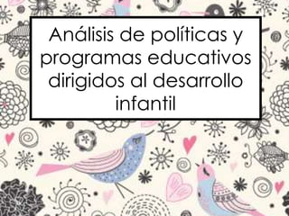 Análisis de políticas y
programas educativos
dirigidos al desarrollo
infantil
 