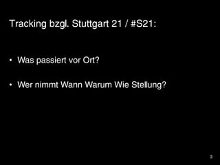 3
Tracking bzgl. Stuttgart 21 / #S21:
• Was passiert vor Ort?
• Wer nimmt Wann Warum Wie Stellung?
 