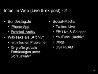6
Infos im Web (Live & ex post) - 2
• Bundestag.de
• iPhone-App
• Protokoll-Archiv
• Wikileaks als „Archiv“
• mit internen...