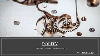 POLITY
NATURE OF THE CONSTITUTION
By: - Akhilesh Rai
 