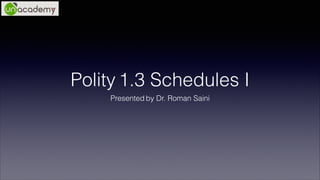 Polity 1.3 Schedules I
Presented by Dr. Roman Saini
 