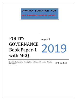 POLITY
GOVERNANCE
Book Paper-1
with MCQ
August 3
2019
Complete Topics As Per New Updated syllabus with practice MCQ Ugc-
net Paper-1 3rd Edition
DIWAKAR EDUCATION HUB
NO.1 SUPPORTIVE INSTITUTE UGC-NET
 