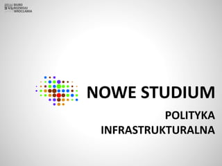 NOWE STUDIUM
POLITYKA
INFRASTRUKTURALNA
 