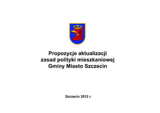 Propozycje aktualizacji  zasad polityki mieszkaniowej  Gminy Miasto Szczecin  Szczecin 2012 r. 