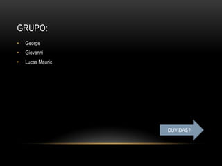 GRUPO:
•   George
•   Giovanni
•   Lucas Mauric




                   DUVIDAS?
 