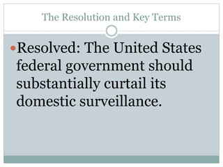 The Resolution and Key Terms
Resolved: The United States
federal government should
substantially curtail its
domestic surveillance.
 