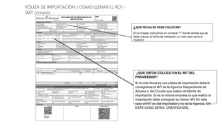 ¿QUE FECHA SE DEBE COLOCAR?
En la imagen colocamos en numeral "1" donde señala que se
debe colocar la fecha de validación, en este caso seria el
15/06/23
¿QUE DATOS COLOCO EN EL NIT DEL
PROVEEDOR?
Si la nota fiscal es una póliza de importación deberá
consignarse el NIT de la Agencia Despachante de
Aduana o del Courier que realizo el trámite de
importación. Si es la misma empresa la que realiza la
importación debe consignar su mismo NIT. En este
caso el NIT es del importador y no de la Agencia. EN
ESTE CASO SERIA: CREATICA SRL.
PÓLIZA DE IMPORTACIÓN / COMO LLENAR EL RCV -
SIAT compras
 