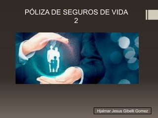 PÓLIZA DE SEGUROS DE VIDA
2
Hjalmar Jesus Gibelli Gomez
 